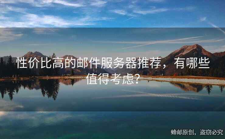 性價(jià)比高的郵件服務(wù)器推薦，有哪些值得考慮？