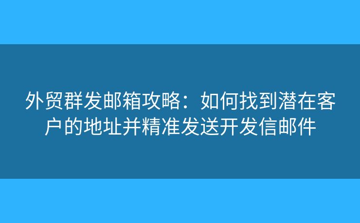 外貿(mào)群發(fā)郵箱攻略：如何找到潛在客戶的地址并精準(zhǔn)發(fā)送開發(fā)信郵件