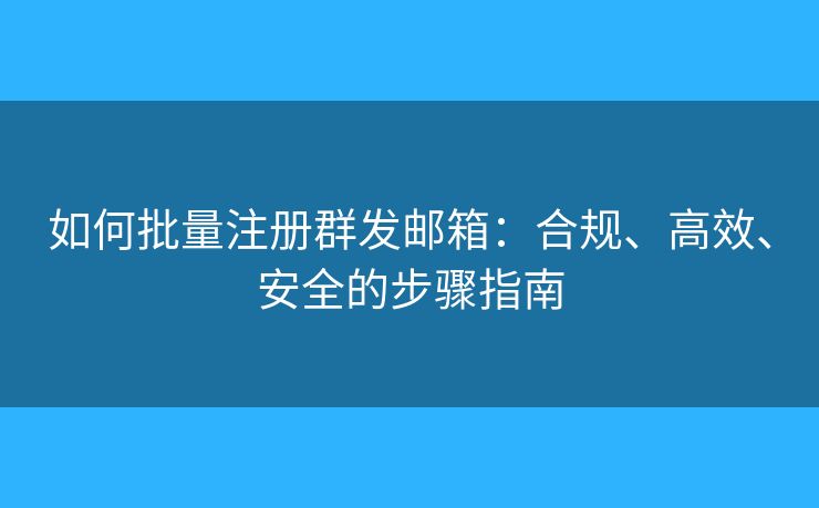 如何批量注冊群發(fā)郵箱：合規(guī)、高效、安全的步驟指南