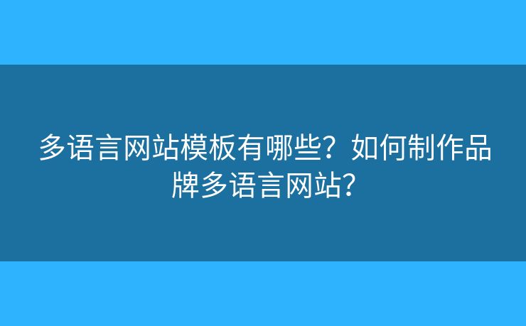多語言網(wǎng)站模板有哪些？如何制作品牌多語言網(wǎng)站？