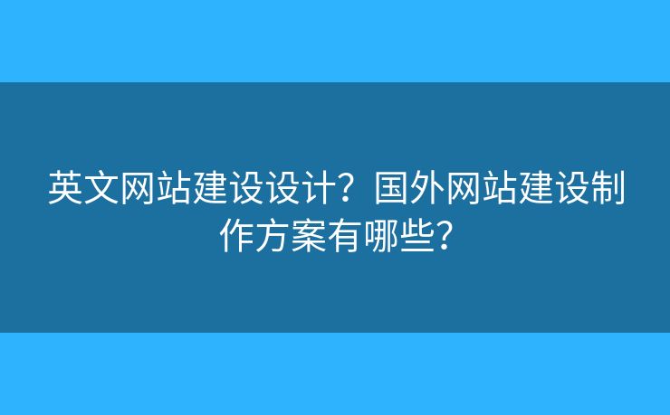 英文網(wǎng)站建設(shè)設(shè)計(jì)？國(guó)外網(wǎng)站建設(shè)制作方案有哪些？