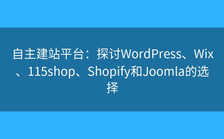 自主建站平臺：探討WordPress、Wix、115shop、Shopify和Joomla的選擇
