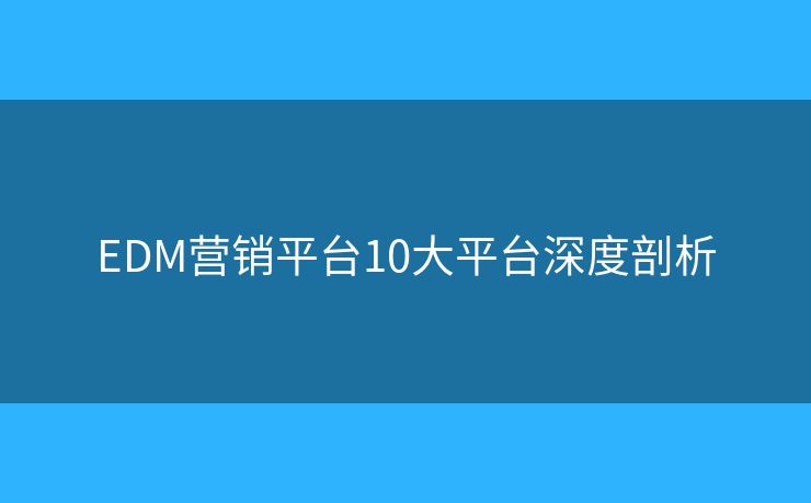 EDM營銷平臺10大平臺深度剖析