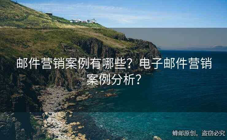 郵件營(yíng)銷(xiāo)案例有哪些？電子郵件營(yíng)銷(xiāo)案例分析？