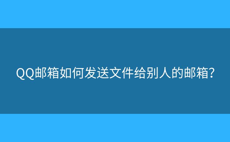 QQ郵箱如何發(fā)送文件給別人的郵箱？
