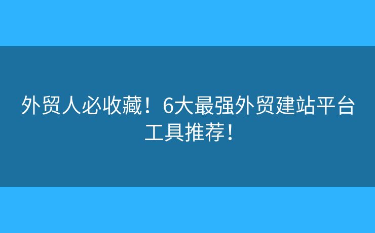外貿(mào)人必收藏！6大最強(qiáng)外貿(mào)建站平臺工具推薦！