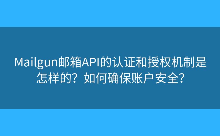 Mailgun郵箱API的認證和授權(quán)機制是怎樣的？如何確保賬戶安全？