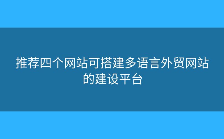 推薦四個(gè)網(wǎng)站可搭建多語言外貿(mào)網(wǎng)站的建設(shè)平臺