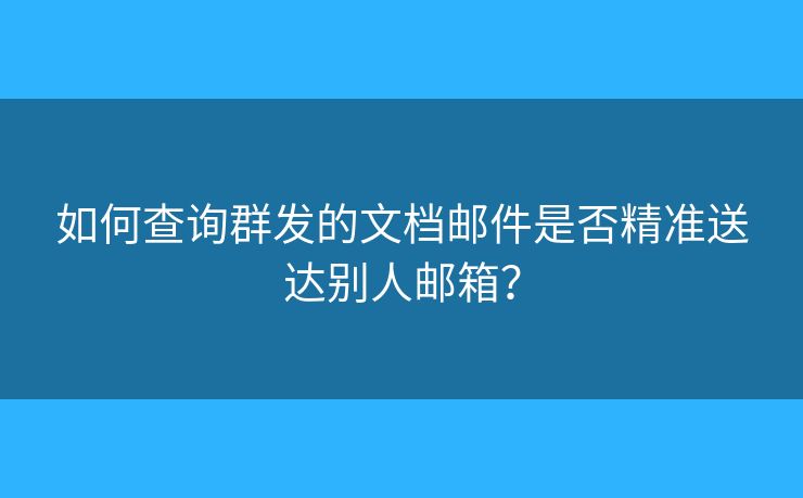 如何查詢?nèi)喊l(fā)的文檔郵件是否精準送達別人郵箱？