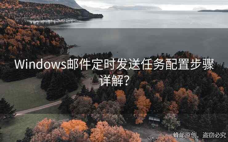 Windows郵件定時發(fā)送任務配置步驟詳解？
