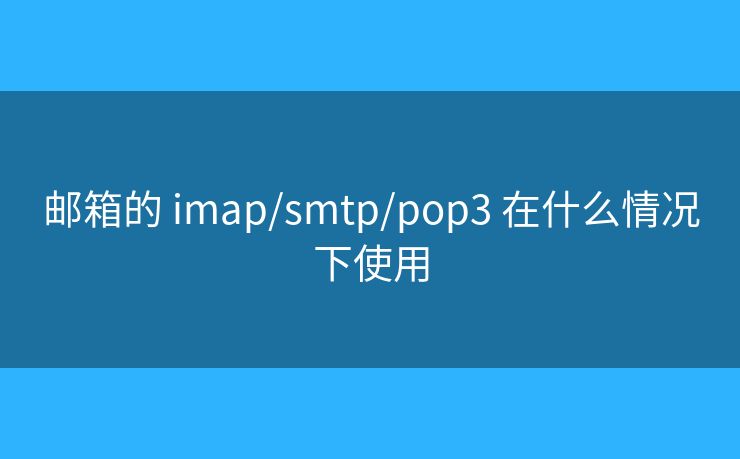 郵箱的 imap/smtp/pop3 在什么情況下使用