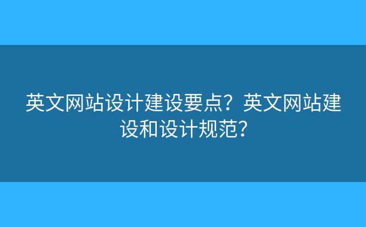英文網(wǎng)站設(shè)計(jì)建設(shè)要點(diǎn)？英文網(wǎng)站建設(shè)和設(shè)計(jì)規(guī)范？