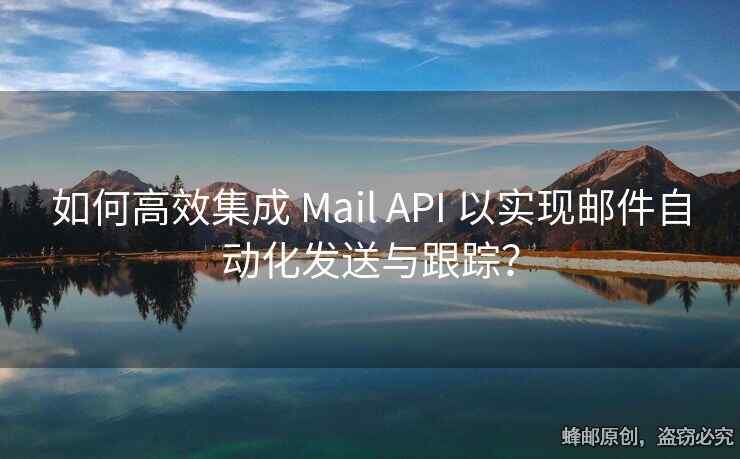 如何高效集成 Mail API 以實(shí)現(xiàn)郵件自動(dòng)化發(fā)送與跟蹤？