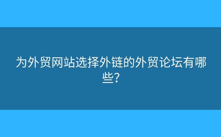 為外貿(mào)網(wǎng)站選擇外鏈的外貿(mào)論壇有哪些？