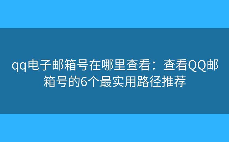 qq電子郵箱號(hào)在哪里查看：查看QQ郵箱號(hào)的6個(gè)最實(shí)用路徑推薦