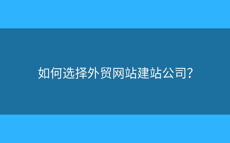 如何選擇外貿網(wǎng)站建站公司？