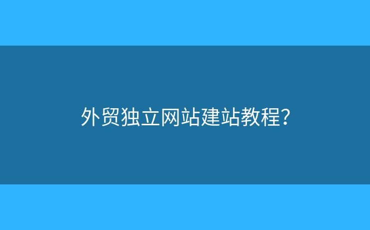 外貿(mào)獨立網(wǎng)站建站教程？