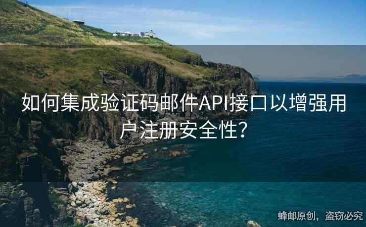 如何集成驗(yàn)證碼郵件API接口以增強(qiáng)用戶(hù)注冊(cè)安全性？