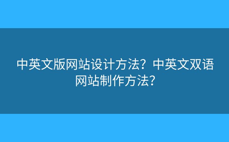 中英文版網(wǎng)站設(shè)計(jì)方法？中英文雙語網(wǎng)站制作方法？