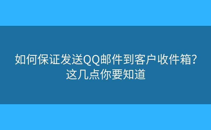 如何保證發(fā)送QQ郵件到客戶收件箱？這幾點(diǎn)你要知道