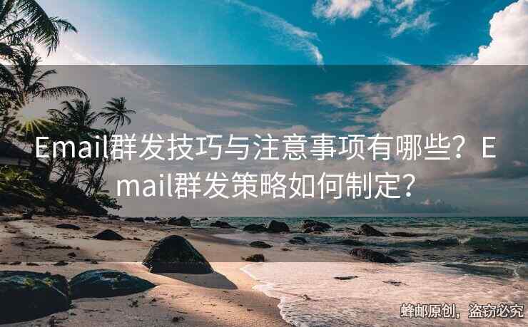Email群發(fā)技巧與注意事項(xiàng)有哪些？Email群發(fā)策略如何制定？