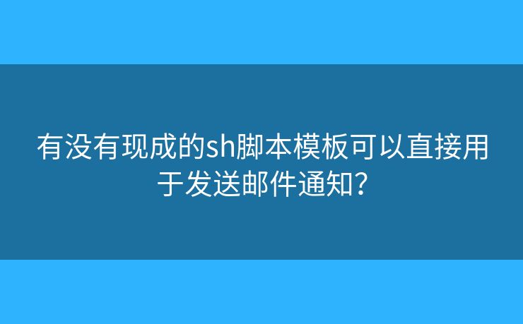 有沒有現(xiàn)成的sh腳本模板可以直接用于發(fā)送郵件通知？