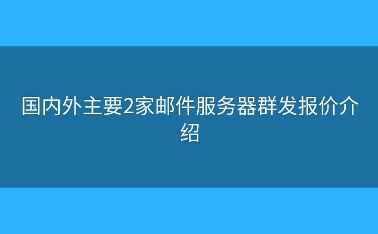國內(nèi)外主要2家郵件服務(wù)器群發(fā)報(bào)價(jià)介紹