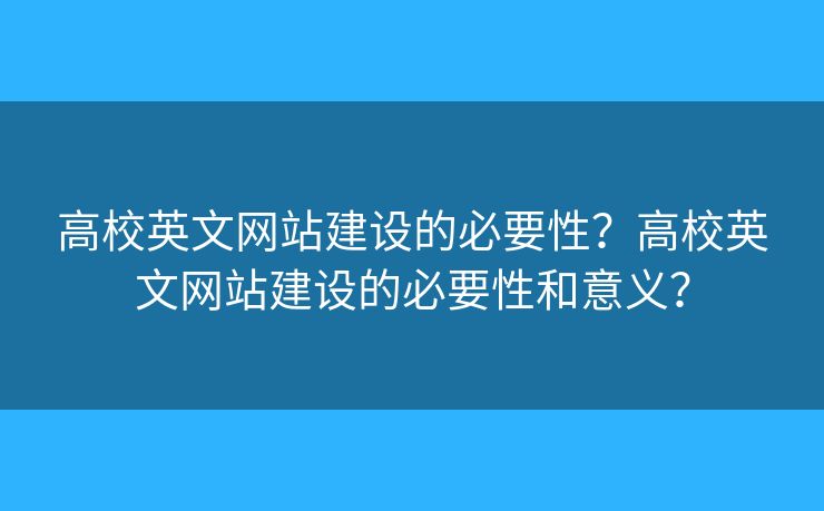 高校英文網(wǎng)站建設(shè)的必要性？高校英文網(wǎng)站建設(shè)的必要性和意義？