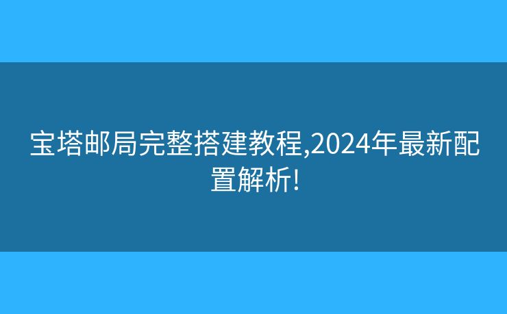 寶塔郵局完整搭建教程,2024年最新配置解析!