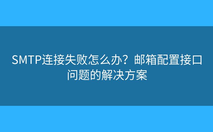 SMTP連接失敗怎么辦？郵箱配置接口問題的解決方案