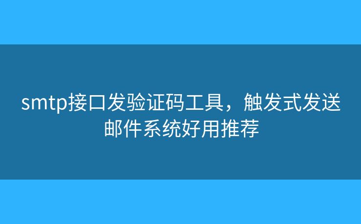 smtp接口發(fā)驗(yàn)證碼工具，觸發(fā)式發(fā)送郵件系統(tǒng)好用推薦