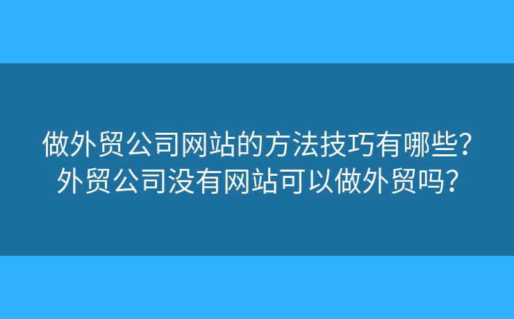 做外貿(mào)公司網(wǎng)站的方法技巧有哪些？外貿(mào)公司沒有網(wǎng)站可以做外貿(mào)嗎？