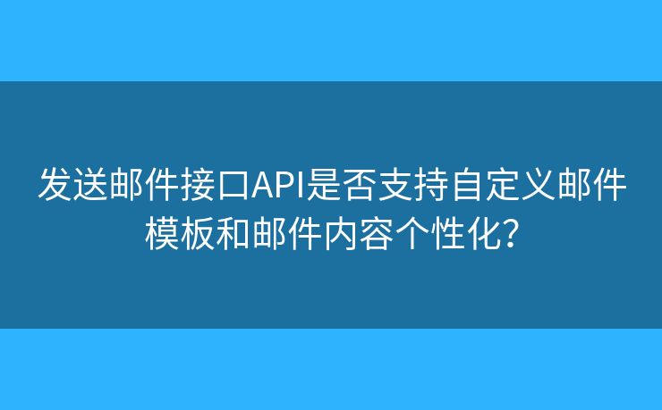 發(fā)送郵件接口API是否支持自定義郵件模板和郵件內(nèi)容個(gè)性化？