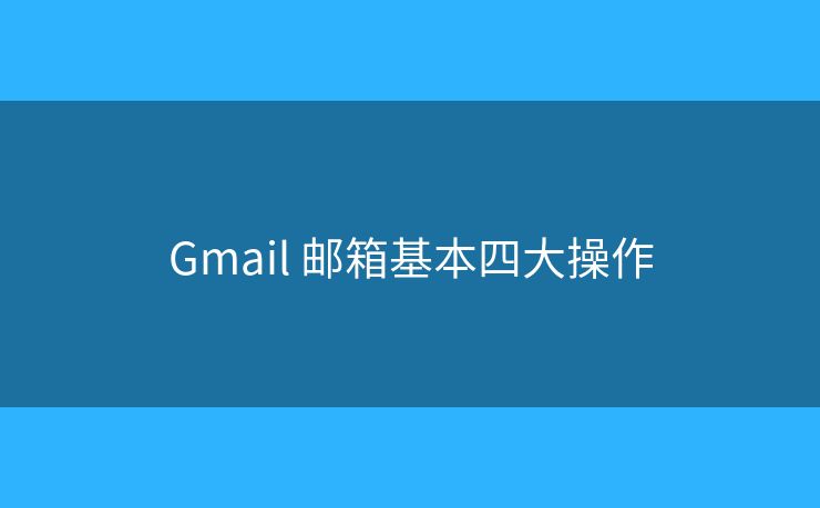 Gmail 郵箱基本四大操作