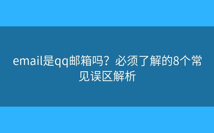 email是qq郵箱嗎？必須了解的8個常見誤區(qū)解析