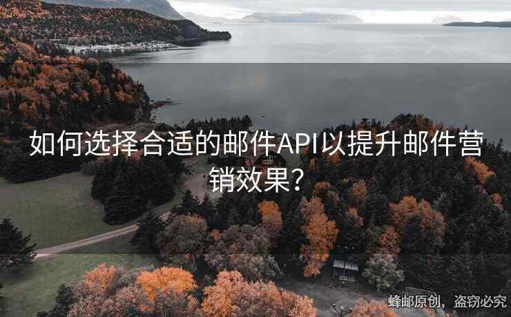如何選擇合適的郵件API以提升郵件營銷效果？