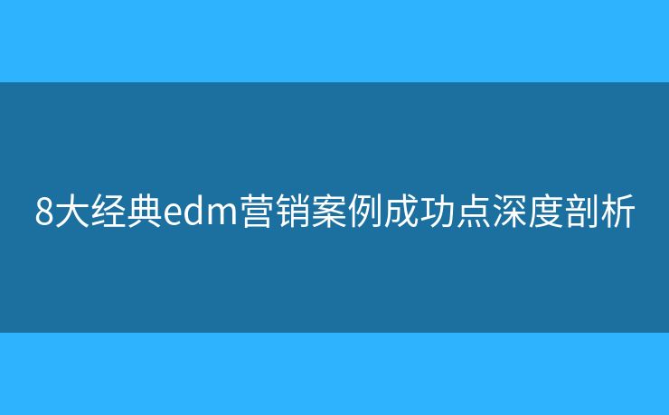 8大經(jīng)典edm營銷案例成功點深度剖析