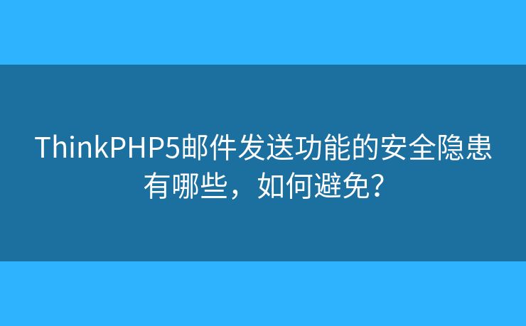 ThinkPHP5郵件發(fā)送功能的安全隱患有哪些，如何避免？