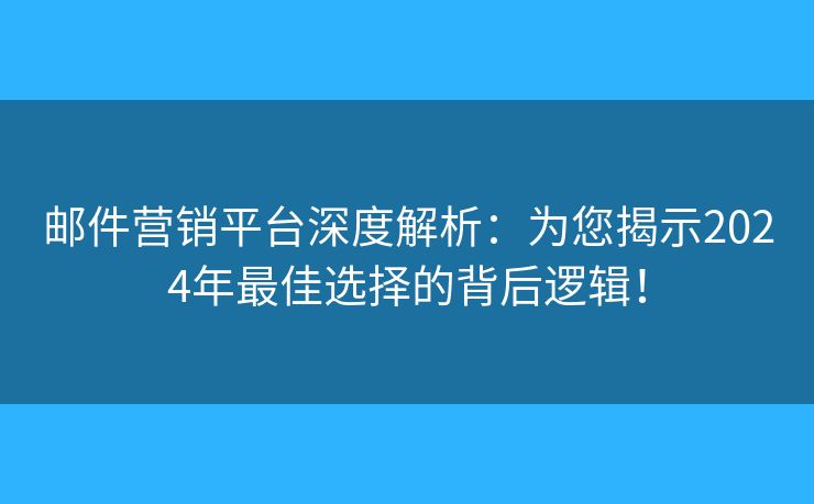郵件營銷平臺深度解析：為您揭示2024年最佳選擇的背后邏輯！