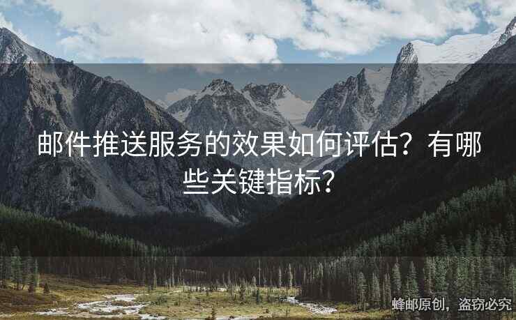 郵件推送服務(wù)的效果如何評估？有哪些關(guān)鍵指標？