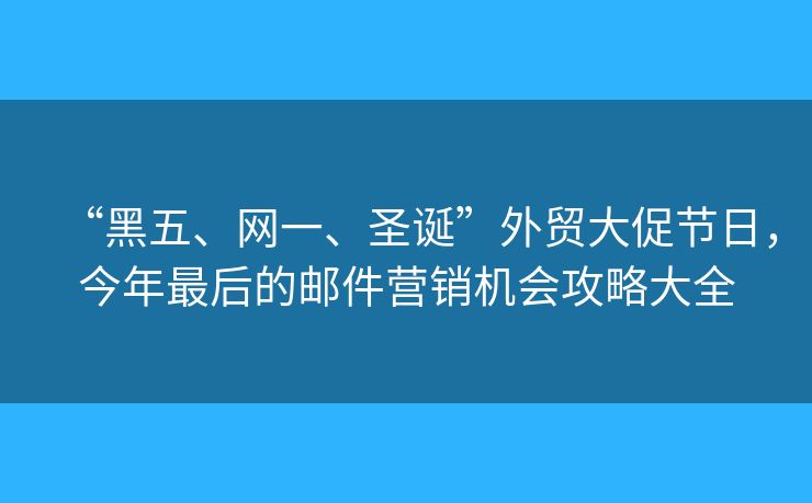 “黑五、網(wǎng)一、圣誕”外貿(mào)大促節(jié)日，今年最后的郵件營銷機會攻略大全