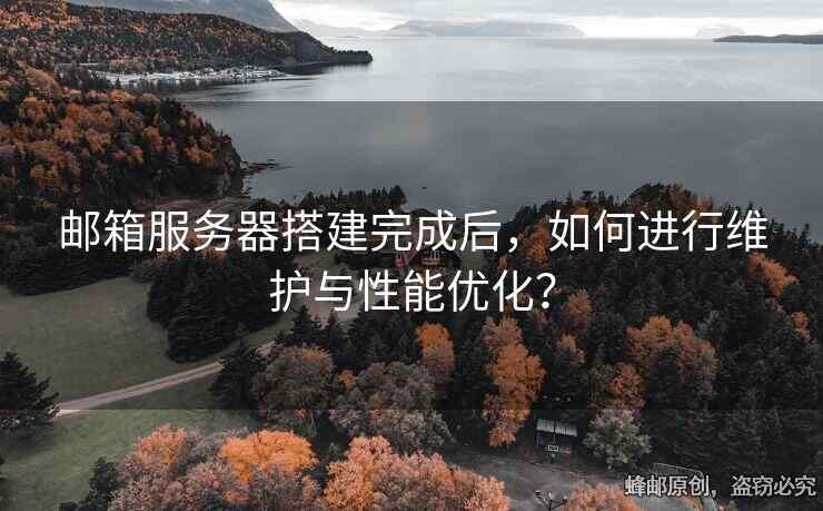 郵箱服務(wù)器搭建完成后，如何進(jìn)行維護(hù)與性能優(yōu)化？