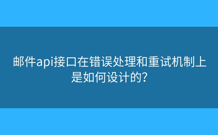 郵件api接口在錯(cuò)誤處理和重試機(jī)制上是如何設(shè)計(jì)的？