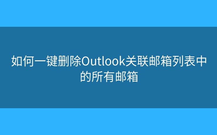 如何一鍵刪除Outlook關(guān)聯(lián)郵箱列表中的所有郵箱