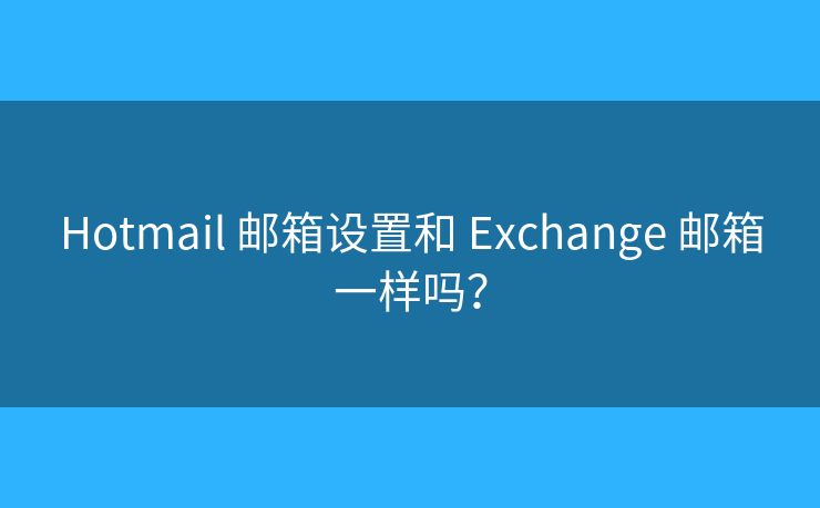Hotmail 郵箱設(shè)置和 Exchange 郵箱一樣嗎？