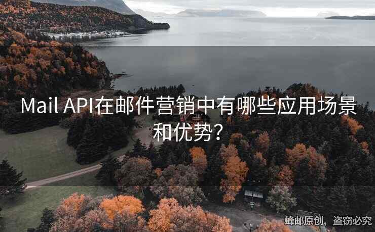 Mail API在郵件營銷中有哪些應(yīng)用場景和優(yōu)勢？