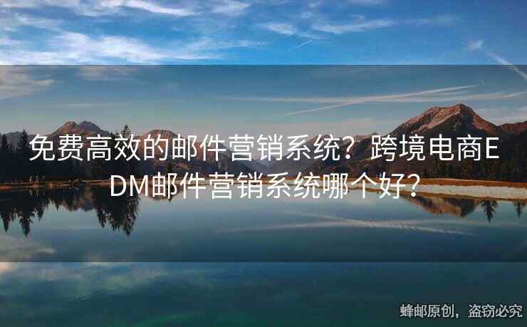 免費(fèi)高效的郵件營銷系統(tǒng)？跨境電商EDM郵件營銷系統(tǒng)哪個(gè)好？