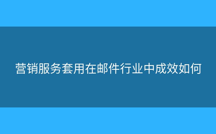 營銷服務套用在郵件行業(yè)中成效如何