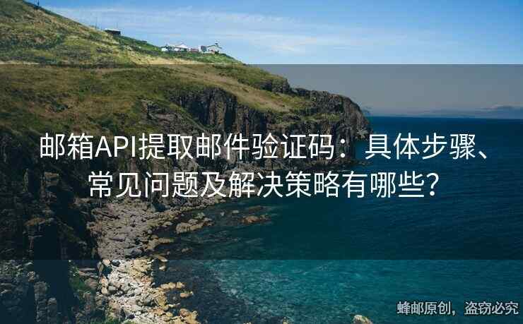 郵箱API提取郵件驗證碼：具體步驟、常見問題及解決策略有哪些？