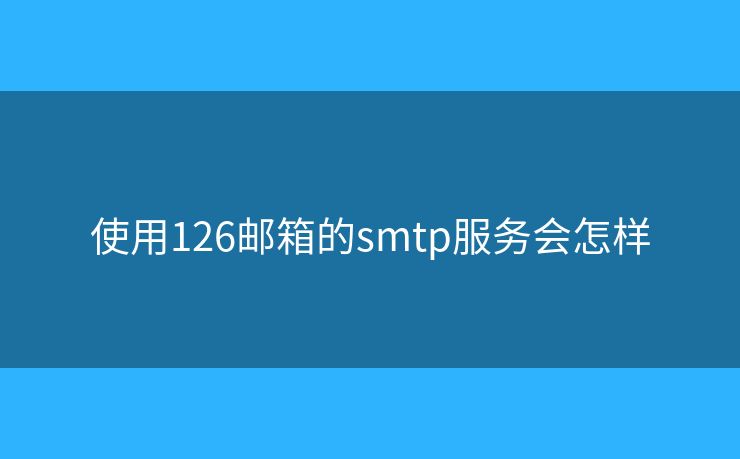 使用126郵箱的smtp服務會怎樣